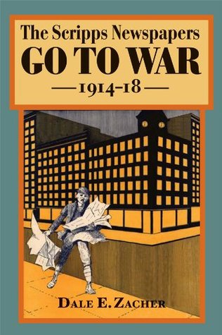 The Scripps Newspapers Go to War, 1914-18 (The History of Media and Communication)