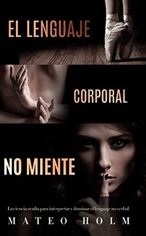 El Lenguaje Corporal NO Miente - La ciencia oculta para interpretar y dominar el Lenguaje No Verbal: Aprende habilidades personales (Comunicacion no verbal, ... Mentiras, Autoayuda) (Spanish Edition)