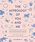 The Astrology of You and Me: How to Understand and Improve Every Relationship in Your Life 