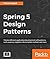 Spring 5 Design Patterns: Master efficient application development with patterns such as proxy, singleton, the template method, and more