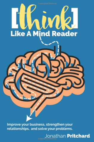 Think Like A Mind Reader: Improve your business, strengthen your relationships, and solve your problems
