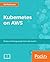 Kubernetes on AWS: Deploy and manage production-ready Kubernetes clusters on AWS