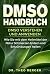 DMSO Handbuch: DMSO verstehen und anwenden. Wie Sie mit dem Heilmittel der Natur Schmerzen lindern und Entzündungen heilen. (German Edition)