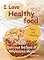 I Love Healthy Food: The Delicious Recipes of Wholesome Meals (Tasty and Healthy Book 3)