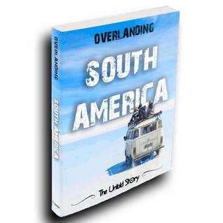 Overlanding South America: The Untold Story