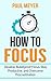 How to Focus: Develop Bulletproof Focus, Stay Productive, and Overcome Procrastination