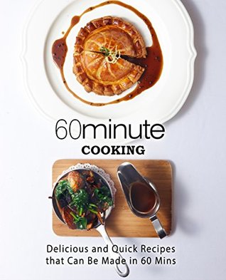 60 Minute Cooking: Delicious and Quick Recipes That Can Be Made in 60 Minutes (Kindle Edition)