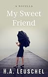 My Sweet Friend by H.A. Leuschel My Sweet Friend by H.A. Leuschel