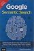 Google Semantic Search: Search Engine Optimization (SEO) Techniques That Get Your Company More Traffic, Increase Brand Impact, and Amplify Your Online Presence, 1e