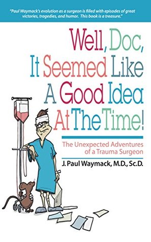 Well, Doc, It Seemed Like a Good Idea At The Time!: The Unexpected Adventures of a Trauma Surgeon (Kindle Edition)