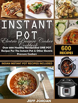 Instant Pot Electric Pressure Cooker Cookbook: Over 600 Healthy Handpicked ONE POT Recipes For The Instant Pot & Other Electric Pressure Cookers (Indian Instant Pot Recipes Included)
