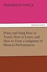 Piano and Song How to Teach, How to Learn, and How to Form a ... by Friedrich Wieck