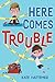 Here Comes Trouble by Kate Hattemer