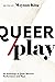 Queer/Play: An Anthology of...