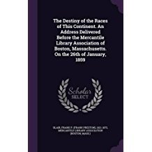 The Destiny of the Races of This Continent. An Address Delivered Before the Mercantile Library Association of Boston, Massachusetts. On the 26th of January, 1859