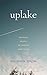 Uplake: Restless Essays of Coming and Going (Northwest Writers Fund xx)