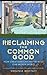 Reclaiming the Common Good: How Christians Can Help Re-Build Our Broken World