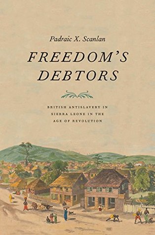 Freedom's Debtors: British Antislavery in Sierra Leone in the Age of Revolution (Kindle Edition)