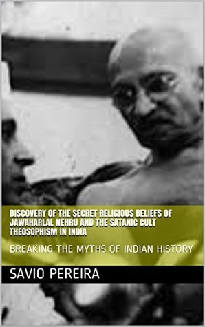 DISCOVERY OF THE SECRET RELIGIOUS BELIEFS OF JAWAHARLAL NEHRU AND THE SATANIC CULT THEOSOPHISM IN INDIA: BREAKING THE MYTHS OF INDIAN HISTORY (Kindle Edition)