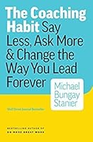 The Coaching Habit: Say Less, Ask More & Change the Way You Lead Forever