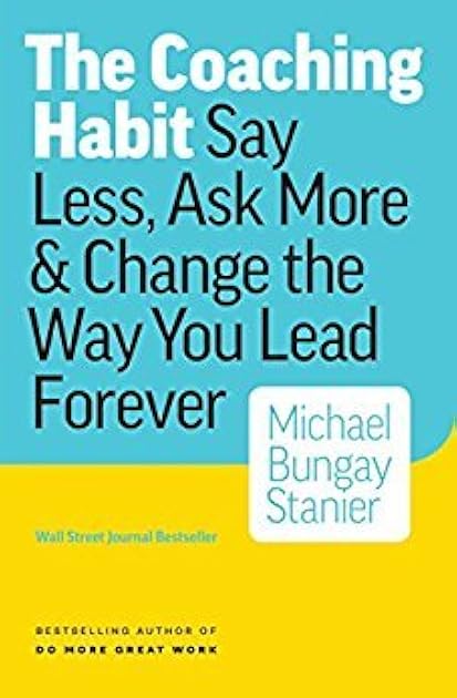 The Coaching Habit: Say Less, Ask More & Change the Way You Lead Forever