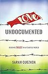 Love Undocumented: Risking Trust in a Fearful World Love Undocumented: Risking Trust in a Fearful World