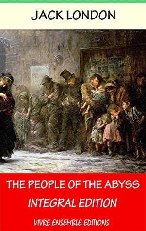 The People of the Abyss (Annotated) , With detailed Biography: Integral Edition