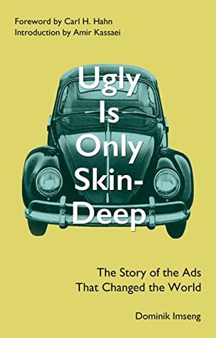 Ugly Is Only Skin-Deep: The Story of the Ads That Changed the World (Advertising History) (Volkswagen Beetle) (Volkswagen Ads) (Bill Bernbach) (DDB) (Creative Revolution)