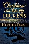 Christmas Can Kiss My Dickens by Hunter Frost