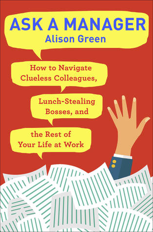 Ask a Manager: Clueless Coworkers, Lunch-Stealing Bosses, and Other Work Conversations Made Easy