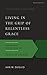 Living in the Grip of Relentless Grace: The Gospel in the Lives of Isaac & Jacob (Gospel According to the Old Testament)