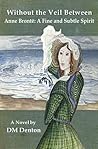Without the Veil Between, Anne Brontë: A Fine and Subtle Spirit