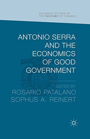 Antonio Serra and the Economics of Good Government (Palgrave Studies in the History of Finance)