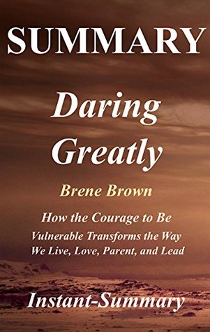 Summary: Daring Greatly - Book by Brene Brown - How the Courage to Be Vulnerable Transforms the Way We Live, Love, Parent, and Lead (Kindle Edition)