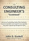 The CONSULTING ENGINEER'S "Guidebook": Becoming an outstanding consulting engineer. Gaining a reputation as an expert in their specialty; and Obtaining the engineering management skills needed The CONSULTING ENGINEER'S "Guidebook": Becoming an outstanding consulting engineer. Gaining a reputation as an expert in their specialty; and Obtaining the engineering management skills needed