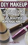DIY Makeup: Useful Lessons How to Make and Use Beautiful Homemade Makeup
