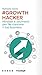 Growth Hacker. Mindset e strumenti per far crescere il tuo business