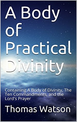 A Body of Practical Divinity: Containing A Body of Divinity, The Ten Commandments, and the Lord's Prayer