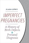 Imperfect Pregnancies: A History of Birth Defects and Prenatal Diagnosis Imperfect Pregnancies: A History of Birth Defects and Prenatal Diagnosis