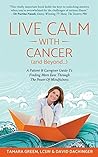 Live Calm with Cancer (and Beyond...): A Patient & Caregiver Guide To Finding More Ease Through The Power of Mindfulness