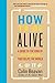 How to Be Alive: No Impact Man's Guide to a High Impact Life