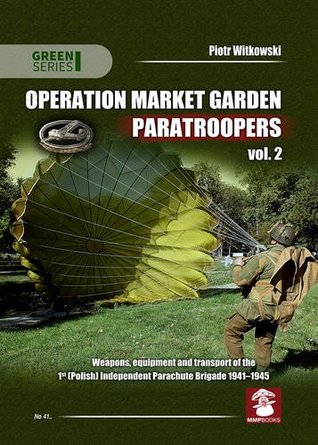 Operation Market Garden Paratroopers: Volume 2 - Weapons, equipment and transport of the Polish 1st Independent Parachute Brigade (Green Series)