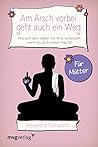 Am Arsch vorbei geht auch ein Weg – Für Mütter: Wie sich dein Leben mit Kind verbessert, wenn du dich locker machst