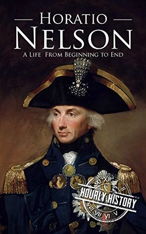 Horatio Nelson: A Life from Beginning to End (Military Biographies)