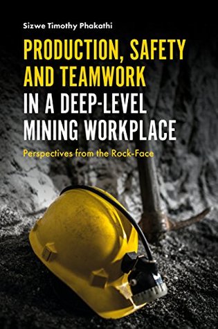 Production, Safety and Teamwork in a Deep-Level Mining Workplace: Perspectives from the Rock-Face (Kindle Edition)
