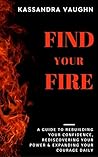 Find Your Fire: : A Guide to Rebuilding Your Confidence, Rediscovering Your Power, and Expanding Your Courage Daily Find Your Fire: : A Guide to Rebuilding Your Confidence, Rediscovering Your Power, and Expanding Your Courage Daily