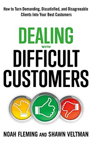 Dealing with Difficult Customers: How to Turn Demanding, Dissatisfied, and Disagreeable Clients Into Your Best Customers (Kindle Edition)