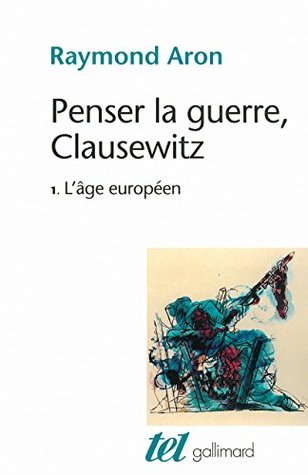 Penser la guerre, Clausewitz (Tome 1) - L'âge européen (French Edition)