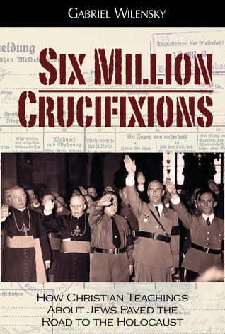 Six Million Crucifixions: How Christian Antisemitism Paved the Road to the Holocaust (Hardcover)