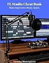 FL Studio Cheatbook - Make Impressive Music, Quick: Mixing, Mastering, Workflow, Plugins, And More